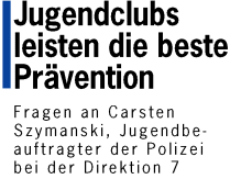 Jugendclubs leisten die beste Pr�vention - Fragen an Carsten Szymanski, Jugendbeauftragter der Polizei
bei der Direktion 7