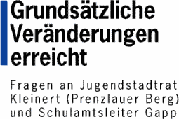 Grunds&auml;tzliche Ver&auml;nderungen erreicht - Fragen an Jugendstadtrat Kleinert (Prenzlauer Berg) und Schulamtsleiter Gapp