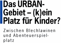 Das URBAN-Gebiet  (k)ein Platz
f&uuml;r Kinder? - Zwischen Blechlawinen und Abenteuerspielplatz