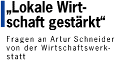 Lokale Wirtschaft gest&auml;rkt - Fragen an Artur Schneider