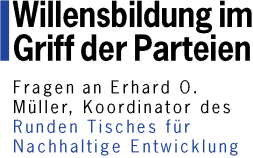 Willensbildung im Griff der Parteien - Fragen an Erhard O. M&uuml;ller, Koordinator des Runden Tisches f&uuml;r Nachhaltige Entwicklung