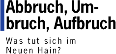 Abbruch, Umbruch, Aufbruch - Was tut sich im Neuen Hain?